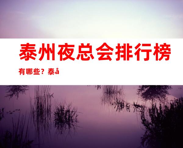泰州夜总会排行榜有哪些？泰州高档夜总会排名