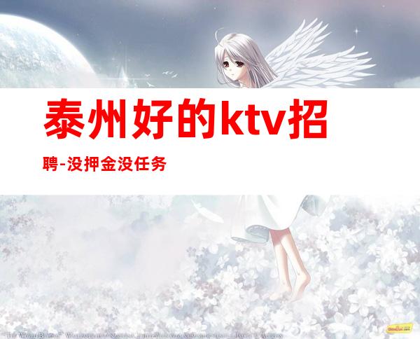泰州好的ktv招聘-没押金没任务好上班
