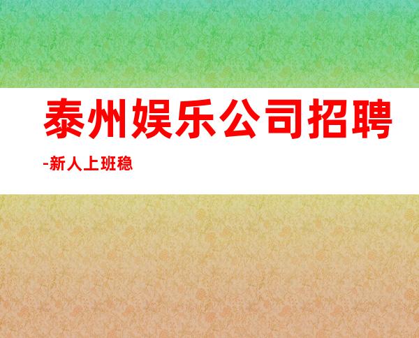 泰州娱乐公司招聘-新人上班稳定