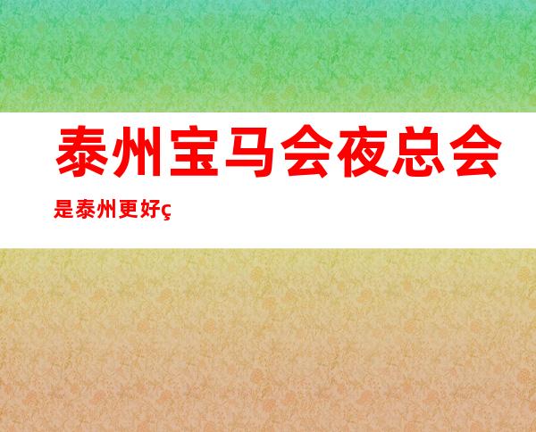泰州宝马会夜总会是泰州更好玩的夜总会之一 快来一起体验吧!