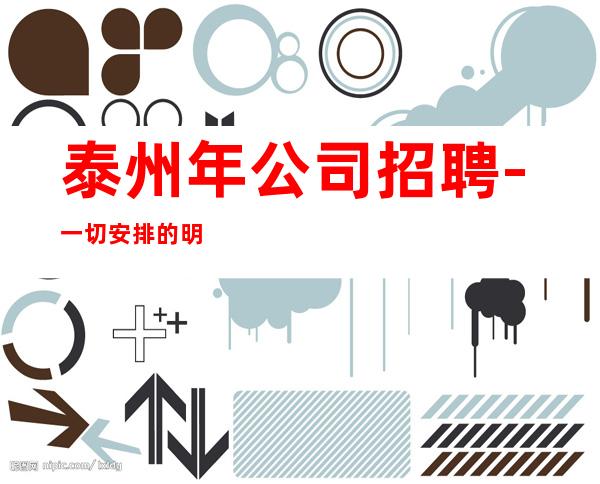 泰州年公司招聘-一切安排的明明白白