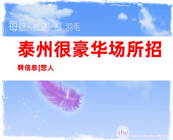 泰州很豪华场所招聘信息[想人前显贵就得背后努力]