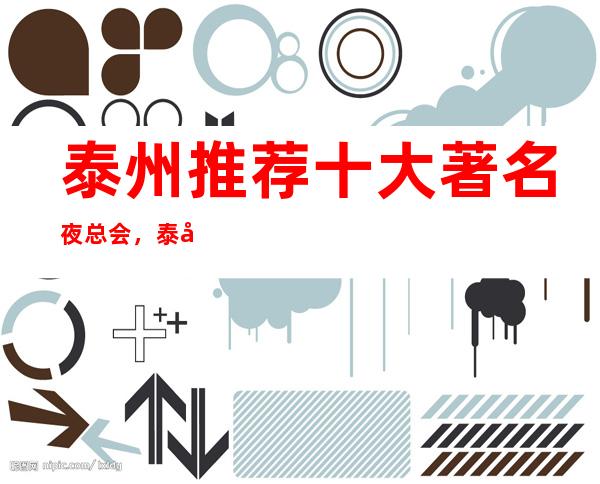 泰州推荐十大著名夜总会,泰州火爆KTV排名 一定让你满意!
