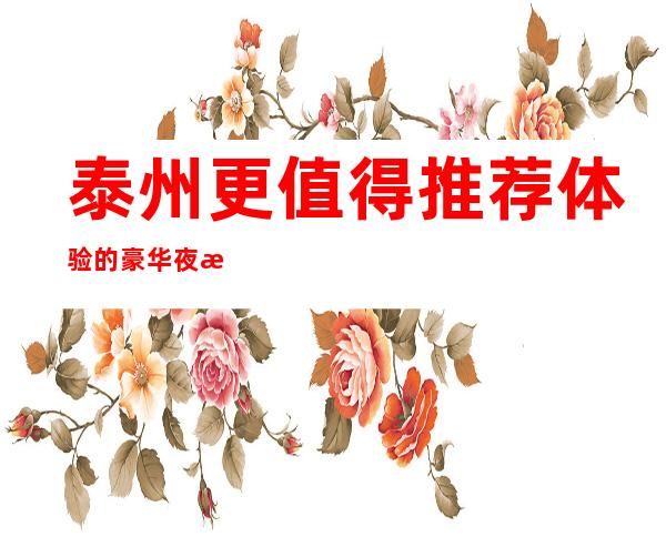 泰州更值得推荐体验的豪华夜总会消费预订详情介绍! 私人订制KTV