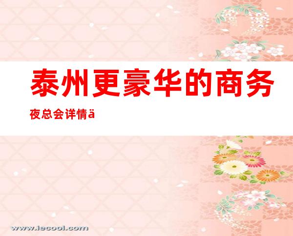 泰州更豪华的商务夜总会详情一览!下面攻略值得看看!