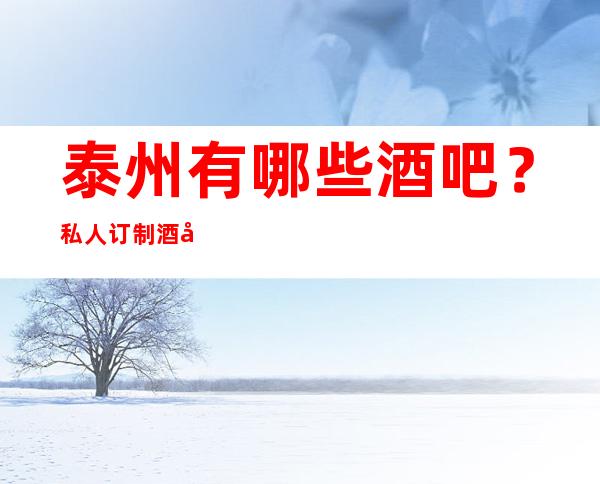泰州有哪些酒吧?私人订制酒吧详细攻略告诉你!