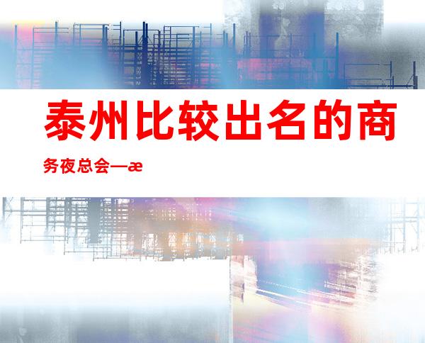 泰州比较出名的商务夜总会—泰州宝马会娱乐会所