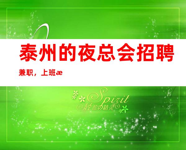 泰州的夜总会招聘兼职,上班更稳定,人手供应不足