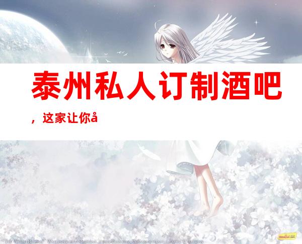 泰州私人订制酒吧,这家让你对泰州夜生活有个重新的认识