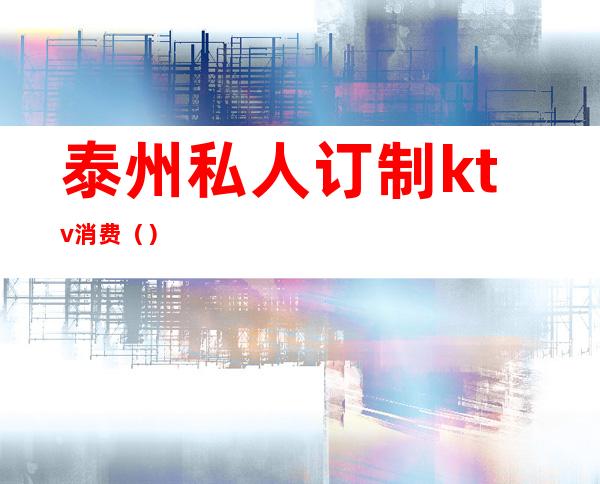 泰州私人订制ktv消费()