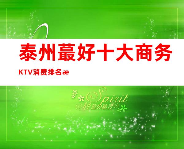泰州蕞好十大商务KTV消费排名推荐！前来一起体验玩耍吧