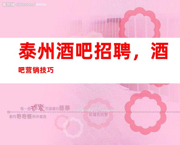 泰州酒吧招聘，酒吧营销技巧