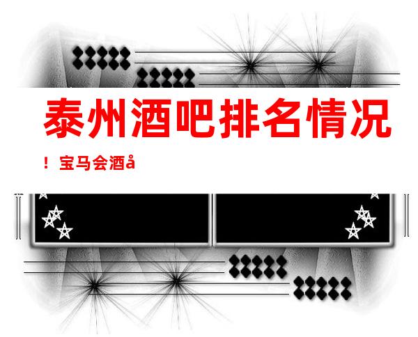 泰州酒吧排名情况！宝马会酒吧消费预订