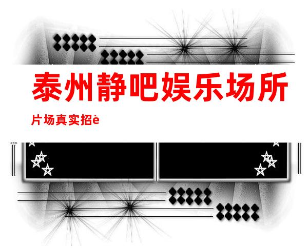 泰州静吧娱乐场所片场真实招聘_酒吧高效赚团队驻场大量招新人