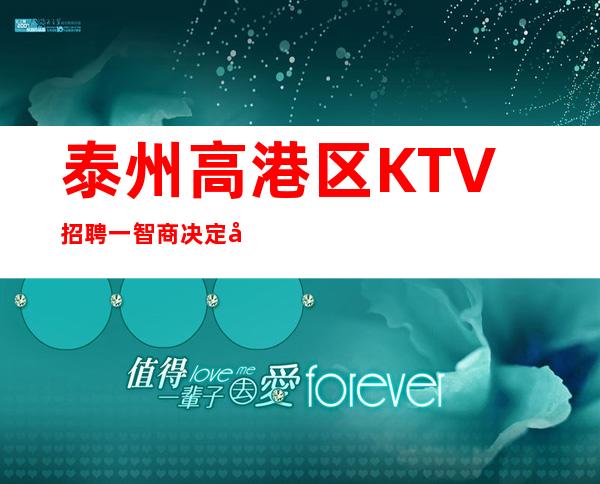 泰州高港区KTV招聘一智商决定录用;情商决定提升
