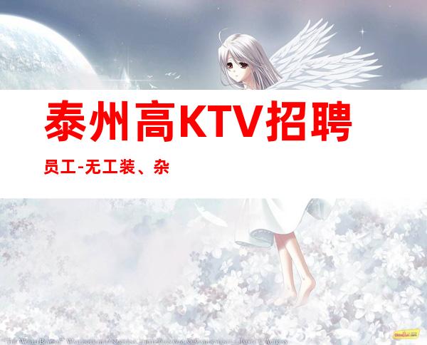 泰州高KTV招聘员工-无工装、杂费
