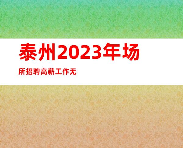 泰州2023年场所招聘高薪工作无需ic卡当天入职上班