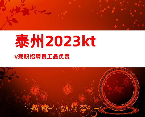 泰州2023ktv兼职招聘员工最负责暖心领班夜总会店内直招聘