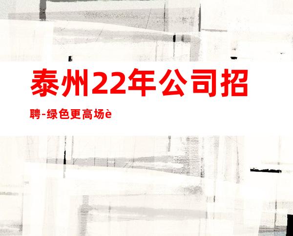 泰州22年公司招聘-绿色更高场诚聘0起服务员