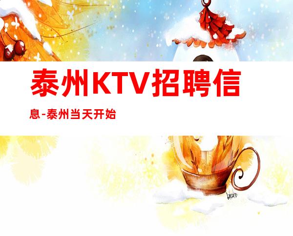 泰州KTV招聘信息-泰州当天开始上班不收杂费