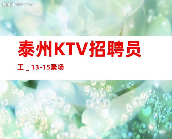 泰州KTV招聘员工_13-15素场