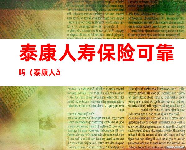 泰康人寿保险可靠吗(泰康人寿保险可靠吗是国企还是私人有上班多少人)