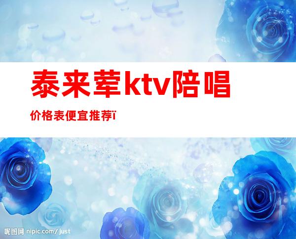泰来荤ktv陪唱价格表便宜推荐(泰来荤ktv陪唱价格表便宜推荐)