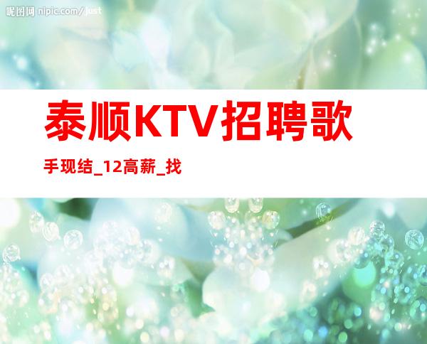 泰顺KTV招聘歌手现结_12高薪_找工作更要看