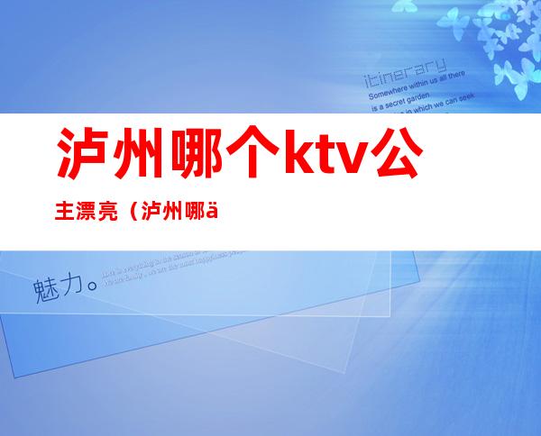 泸州哪个ktv公主漂亮(泸州哪个ktv有公主)
