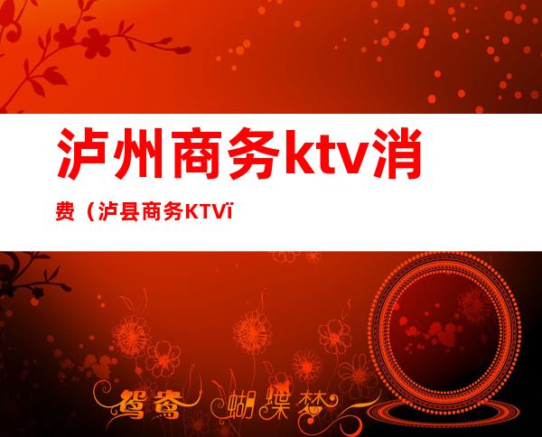 泸州商务ktv消费（泸县商务KTV）