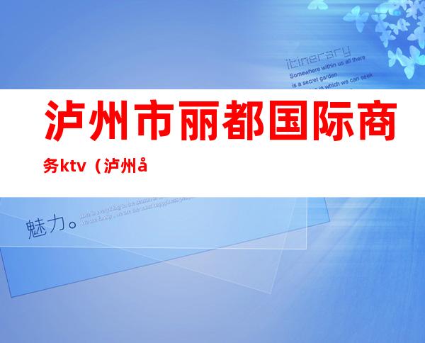 泸州市丽都国际商务ktv（泸州市酒城国际）