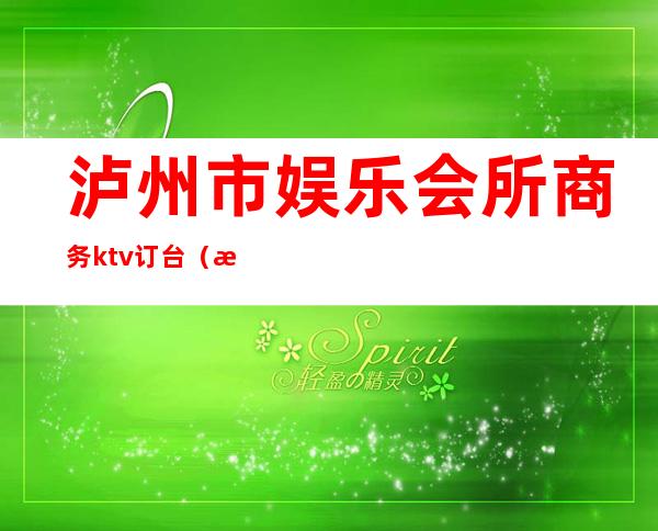 泸州市娱乐会所商务ktv订台(泸州商务KTV)