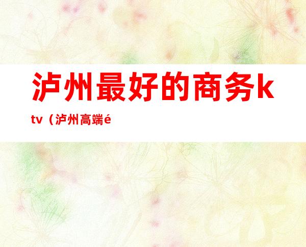 泸州最好的商务ktv(泸州高端酒店餐饮)