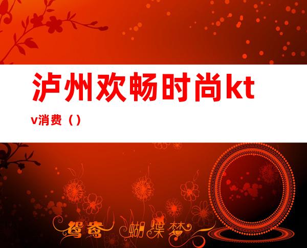 泸州欢畅时尚ktv消费()