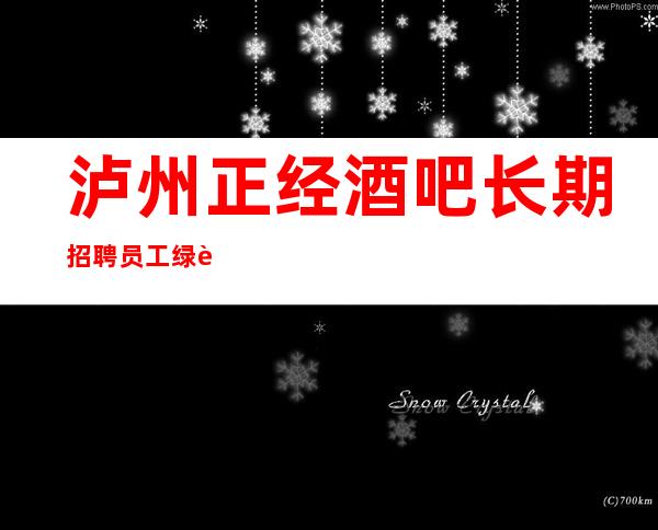 泸州正经酒吧长期招聘员工 绿色场子没有奇葩服务来就上班