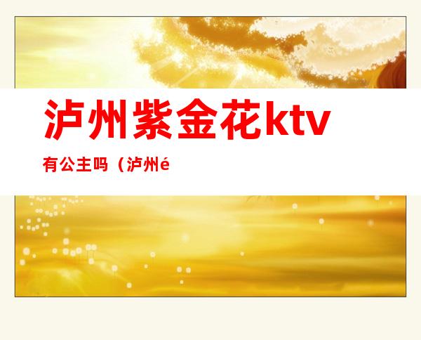 泸州紫金花ktv有公主吗（泸州首座ktv的公主）