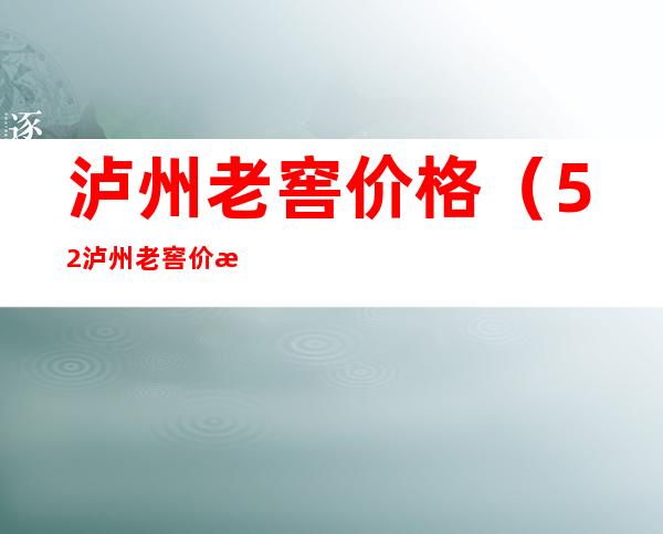 泸州老窖价格(52泸州老窖价格)