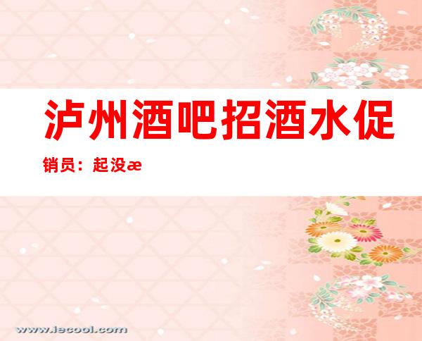 泸州酒吧招酒水促销员:起没有竞争保证好上班