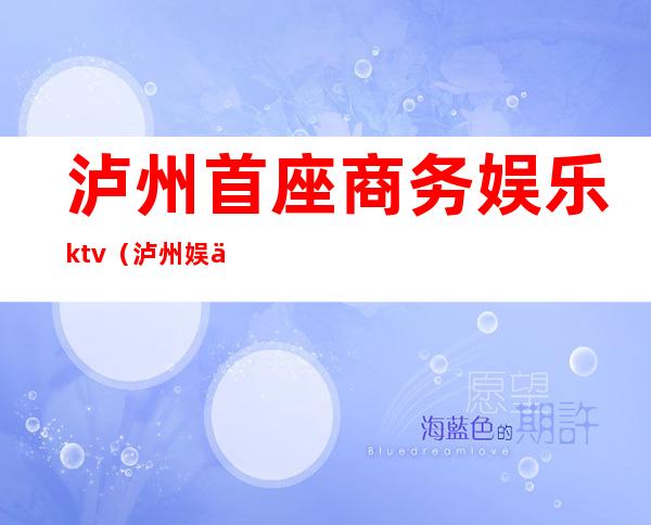 泸州首座商务娱乐ktv(泸州娱乐会所)