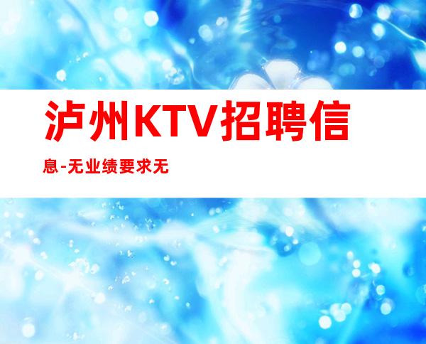 泸州KTV招聘信息-无业绩要求无压力赚钱