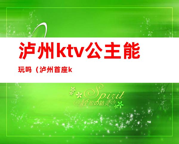 泸州ktv公主能玩吗(泸州首座ktv的公主)