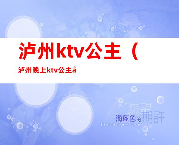 泸州ktv公主(泸州晚上ktv公主多少钱)