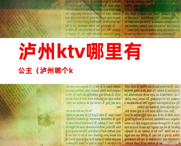 泸州ktv哪里有公主(泸州哪个ktv有陪酒的)