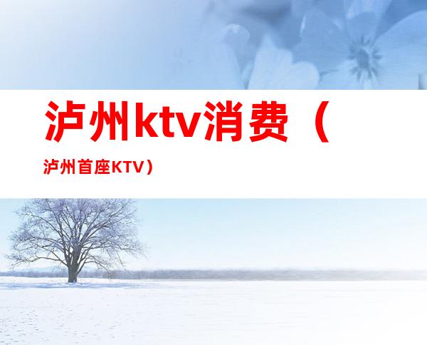 泸州ktv消费(泸州首座KTV)