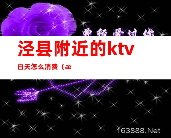 泾县附近的ktv白天怎么消费(泾县金沙KTV)