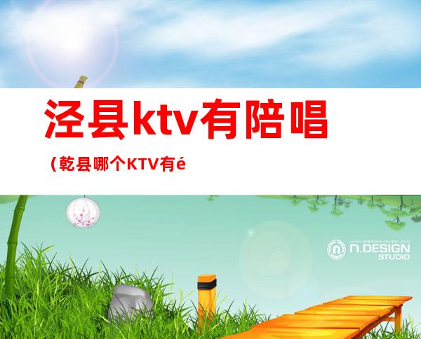 泾县ktv有陪唱(乾县哪个KTV有陪唱)
