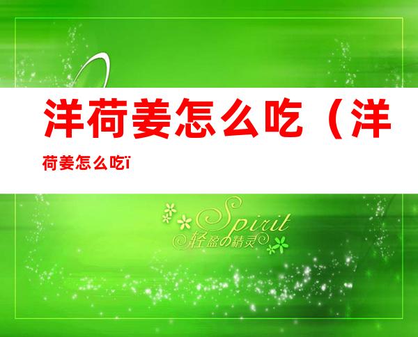 洋荷姜怎么吃（洋荷姜怎么吃?）
