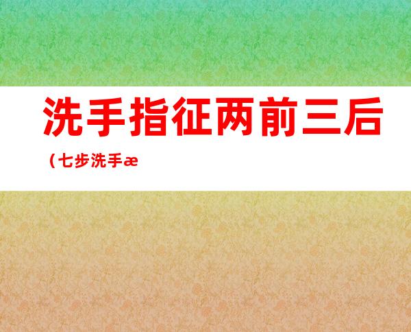 洗手指征两前三后（七步洗手指征两前三后）