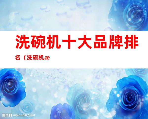 洗碗机十大品牌排名(洗碗机最好品牌)