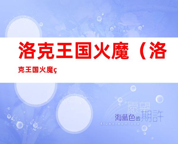 洛克王国火魔（洛克王国火魔破茧重生）